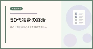 50代独身の終活｜親の介護・自分の老後・ひとり暮らしに備える順番