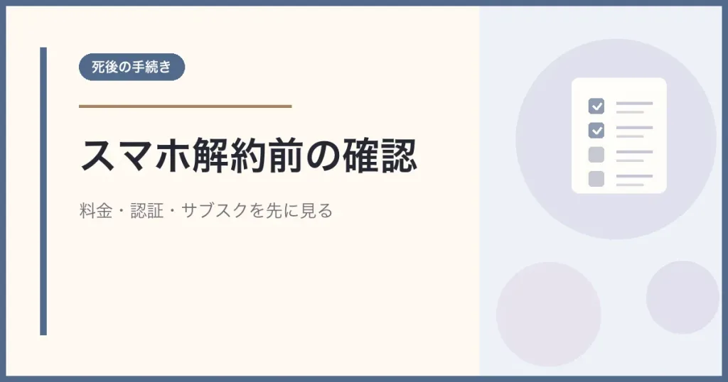亡くなった親のスマホ契約を解約する前に確認する料金・認証・サブスク